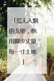 荒无人烟的戈壁，他用脚步丈量每一寸土地