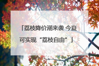 荔枝降价潮来袭 今夏可实现“荔枝自由”