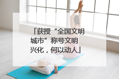 获授“全国文明城市”称号文明 兴化，何以动人