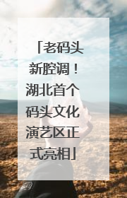 老码头新腔调！湖北首个码头文化演艺区正式亮相