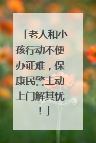 老人和小孩行动不便办证难，保康民警主动上门解其忧！
