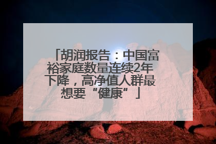 胡润报告：中国富裕家庭数量连续2年下降，高净值人群最想要“健康”