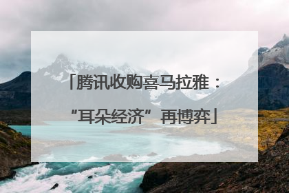 腾讯收购喜马拉雅：“耳朵经济”再博弈