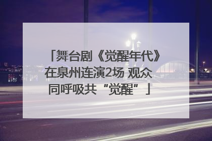 舞台剧《觉醒年代》在泉州连演2场 观众同呼吸共“觉醒”