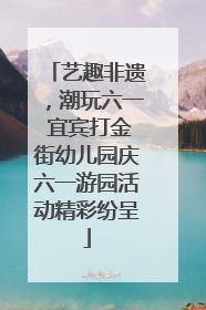 艺趣非遗，潮玩六一 宜宾打金街幼儿园庆六一游园活动精彩纷呈