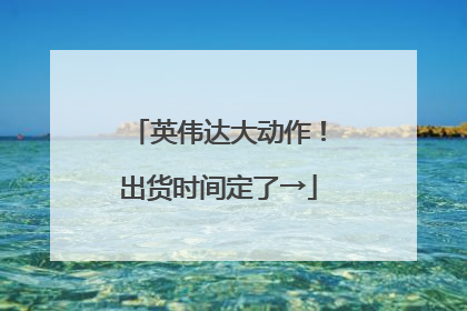 英伟达大动作！出货时间定了→