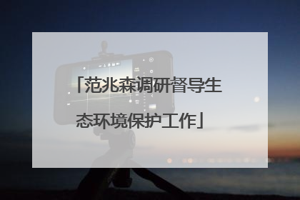 范兆森调研督导生态环境保护工作