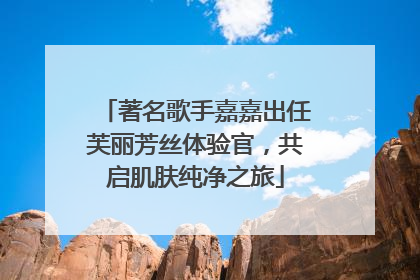 著名歌手嘉嘉出任芙丽芳丝体验官，共启肌肤纯净之旅