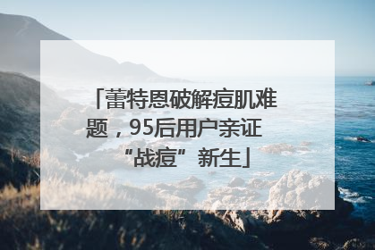 蕾特恩破解痘肌难题，95后用户亲证“战痘”新生