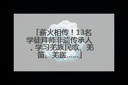 薪火相传！13名学徒拜师非遗传承人，学习羌族民歌、羌笛、羌医……