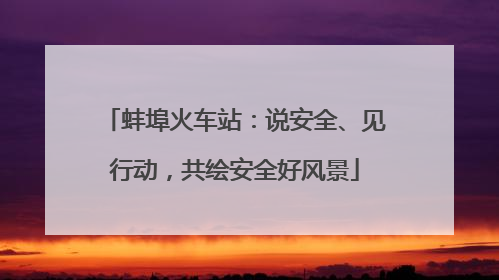 蚌埠火车站：说安全、见行动，共绘安全好风景