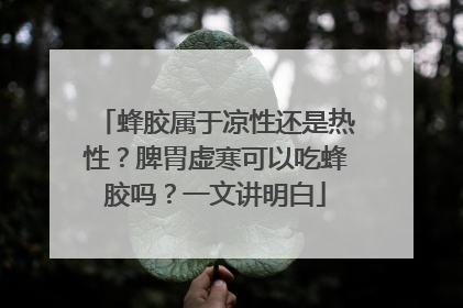 蜂胶属于凉性还是热性？脾胃虚寒可以吃蜂胶吗？一文讲明白