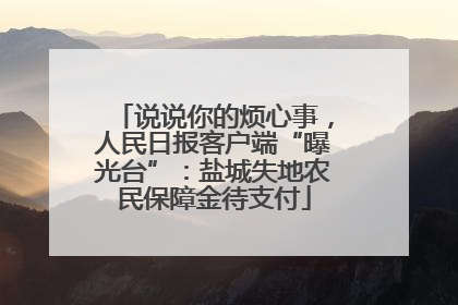 说说你的烦心事，人民日报客户端“曝光台”：盐城失地农民保障金待支付