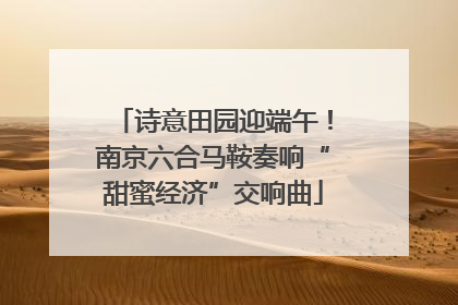 诗意田园迎端午！南京六合马鞍奏响“甜蜜经济”交响曲
