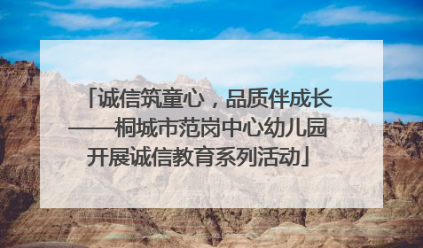 诚信筑童心，品质伴成长——桐城市范岗中心幼儿园开展诚信教育系列活动