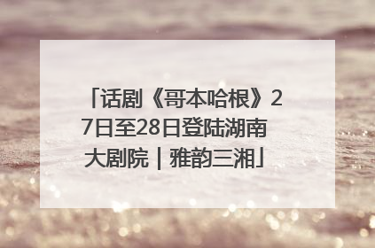 话剧《哥本哈根》27日至28日登陆湖南大剧院｜雅韵三湘
