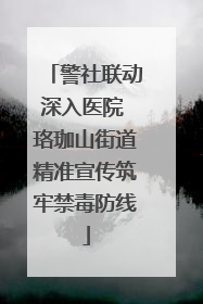 警社联动深入医院 珞珈山街道精准宣传筑牢禁毒防线