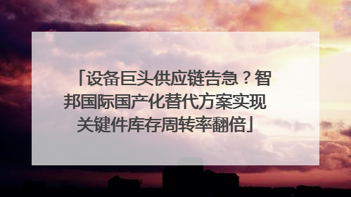 设备巨头供应链告急？智邦国际国产化替代方案实现关键件库存周转率翻倍