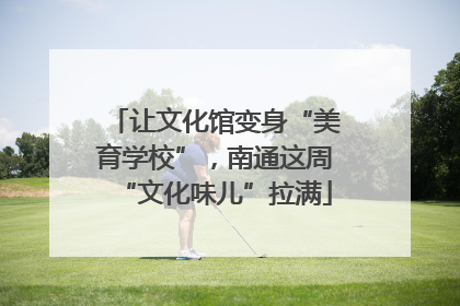 让文化馆变身“美育学校”，南通这周“文化味儿”拉满