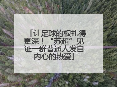 让足球的根扎得更深！“苏超”见证一群普通人发自内心的热爱