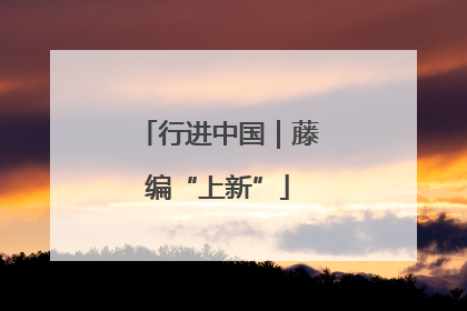 行进中国｜藤编“上新”