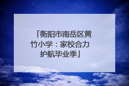 衡阳市南岳区黄竹小学：家校合力护航毕业季