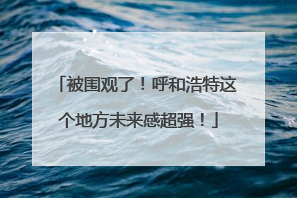 被围观了！呼和浩特这个地方未来感超强！