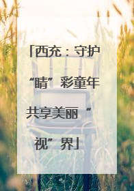 西充：守护“睛”彩童年 共享美丽“视”界