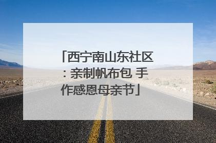 西宁南山东社区：亲制帆布包 手作感恩母亲节