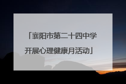 襄阳市第二十四中学开展心理健康月活动