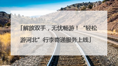 解放双手，无忧畅游！“轻松游河北”行李寄递服务上线