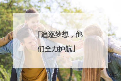 追逐梦想，他们全力护航
