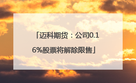 迈科期货：公司0.16%股票将解除限售