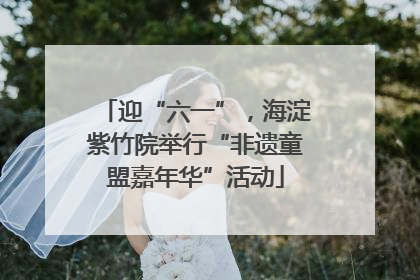 迎“六一”，海淀紫竹院举行“非遗童盟嘉年华”活动