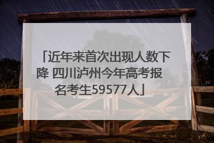 近年来首次出现人数下降 四川泸州今年高考报名考生59577人