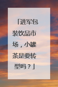 进军包装饮品市场，小罐茶是要转型吗？