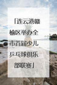 连云港赣榆区举办全市首届少儿乒乓球俱乐部联赛