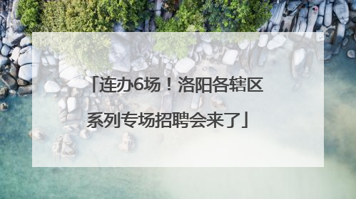 连办6场！洛阳各辖区系列专场招聘会来了