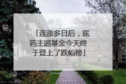 连涨多日后，医药主题基金今天终于登上了跌幅榜