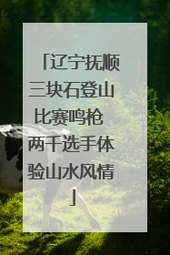 辽宁抚顺三块石登山比赛鸣枪 两千选手体验山水风情