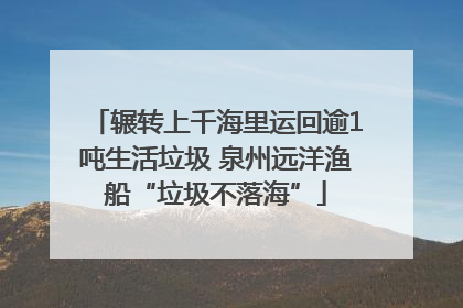 辗转上千海里运回逾1吨生活垃圾 泉州远洋渔船“垃圾不落海”