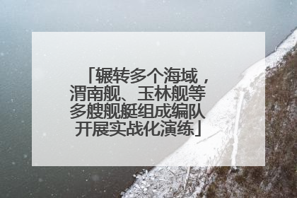 辗转多个海域，渭南舰、玉林舰等多艘舰艇组成编队开展实战化演练