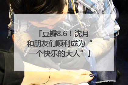豆瓣8.6！沈月和朋友们顺利成为“一个快乐的大人”