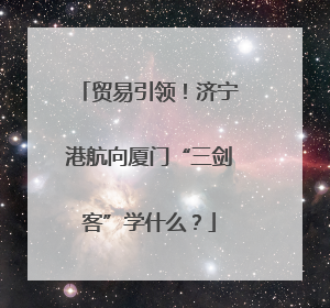 贸易引领！济宁港航向厦门“三剑客”学什么？