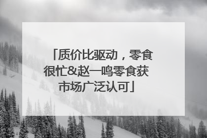 质价比驱动，零食很忙&赵一鸣零食获市场广泛认可