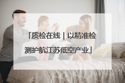 质检在线｜以精准检测护航江苏低空产业