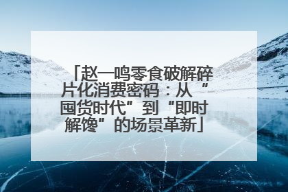 赵一鸣零食破解碎片化消费密码：从“囤货时代”到“即时解馋”的场景革新