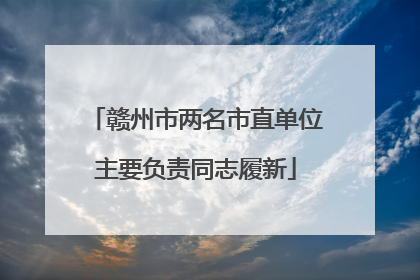 赣州市两名市直单位主要负责同志履新