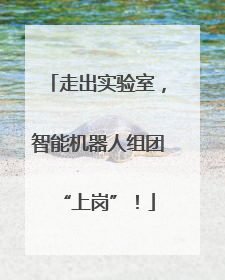 走出实验室，智能机器人组团“上岗”！