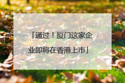 通过！厦门这家企业即将在香港上市